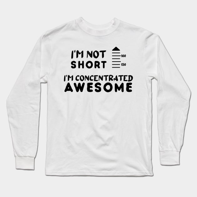 I am Not Short I am Concentrated Awesome Funny Quote Long Sleeve T-Shirt by atlShop